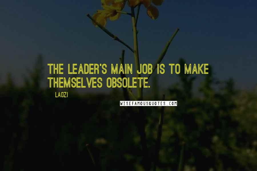 Laozi Quotes: The leader's main job is to make themselves obsolete.