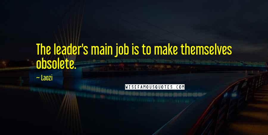 Laozi Quotes: The leader's main job is to make themselves obsolete.