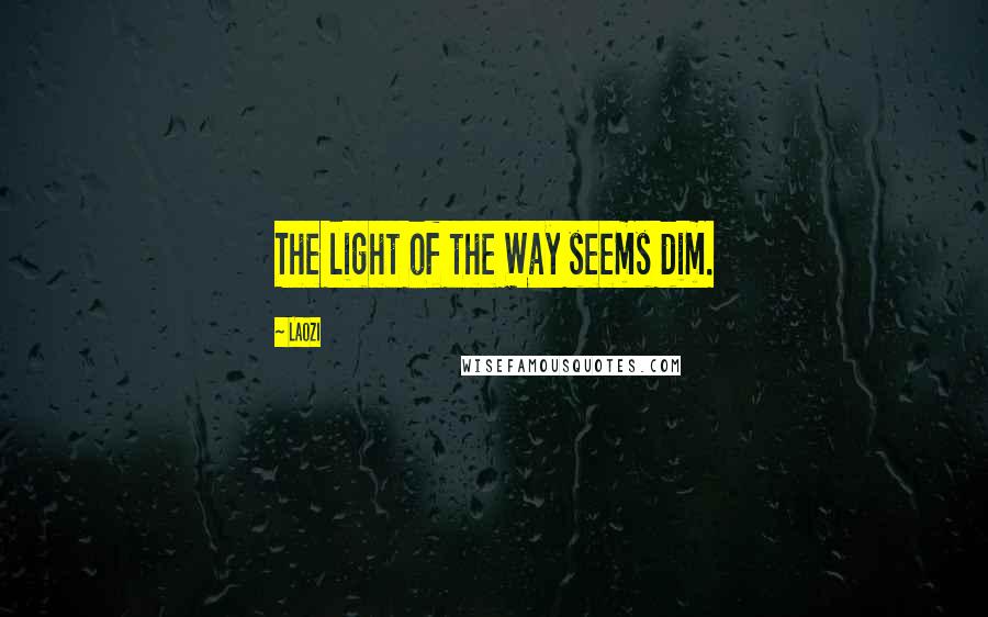 Laozi Quotes: The light of the Way seems dim.