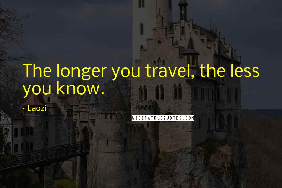 Laozi Quotes: The longer you travel, the less you know.