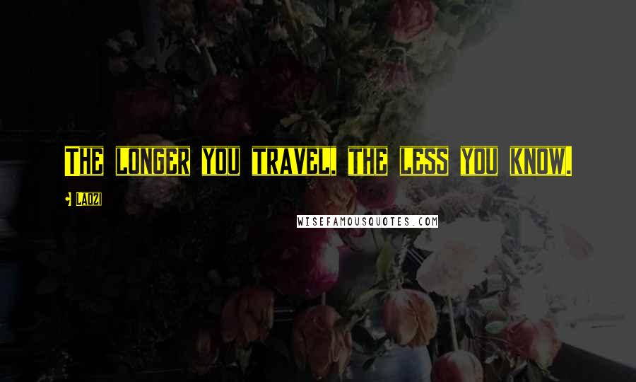 Laozi Quotes: The longer you travel, the less you know.