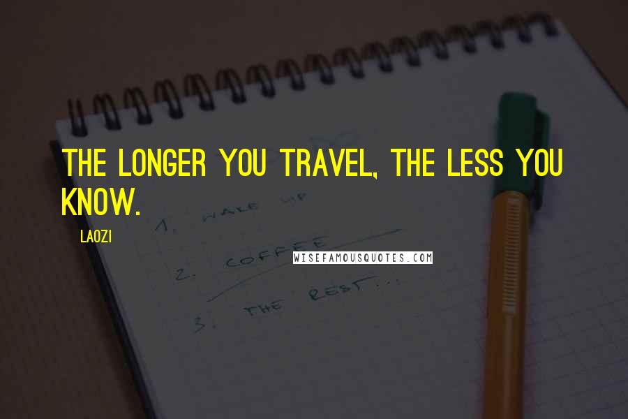 Laozi Quotes: The longer you travel, the less you know.