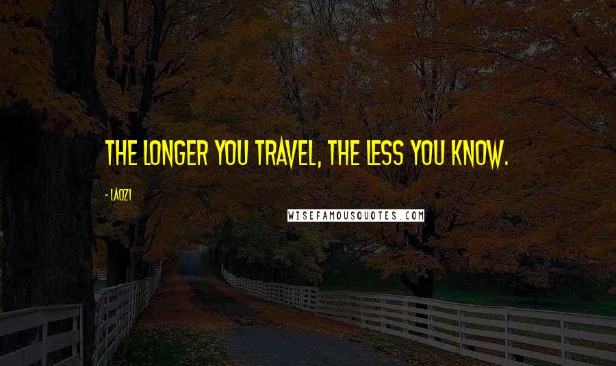 Laozi Quotes: The longer you travel, the less you know.