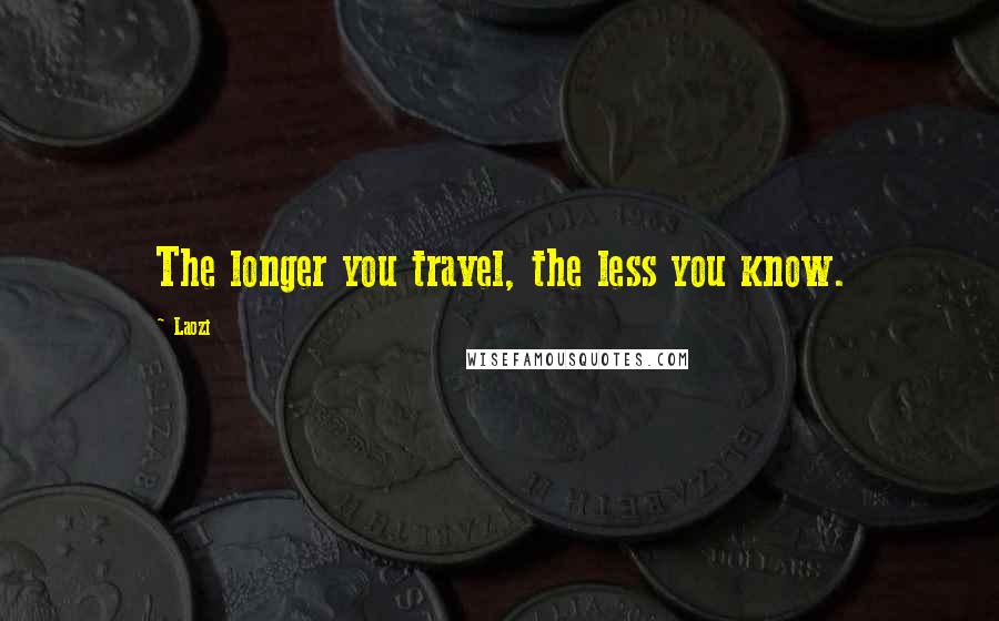 Laozi Quotes: The longer you travel, the less you know.