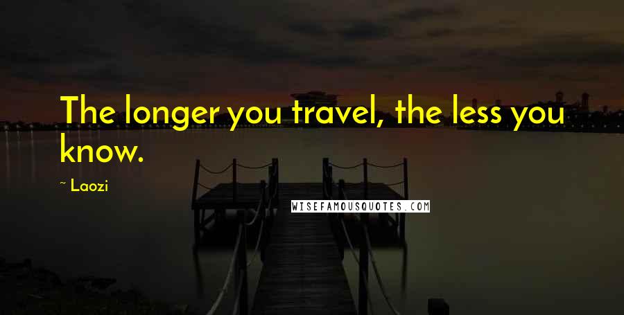 Laozi Quotes: The longer you travel, the less you know.