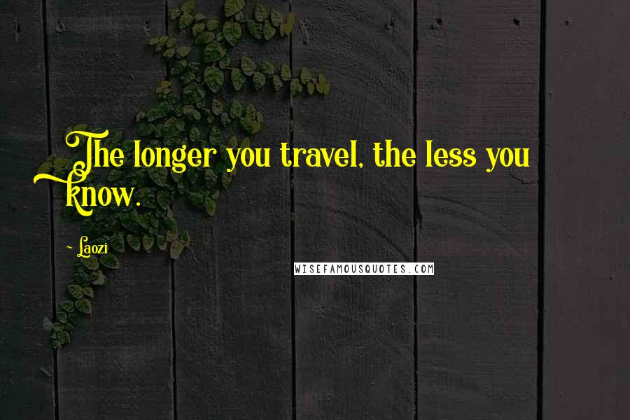 Laozi Quotes: The longer you travel, the less you know.