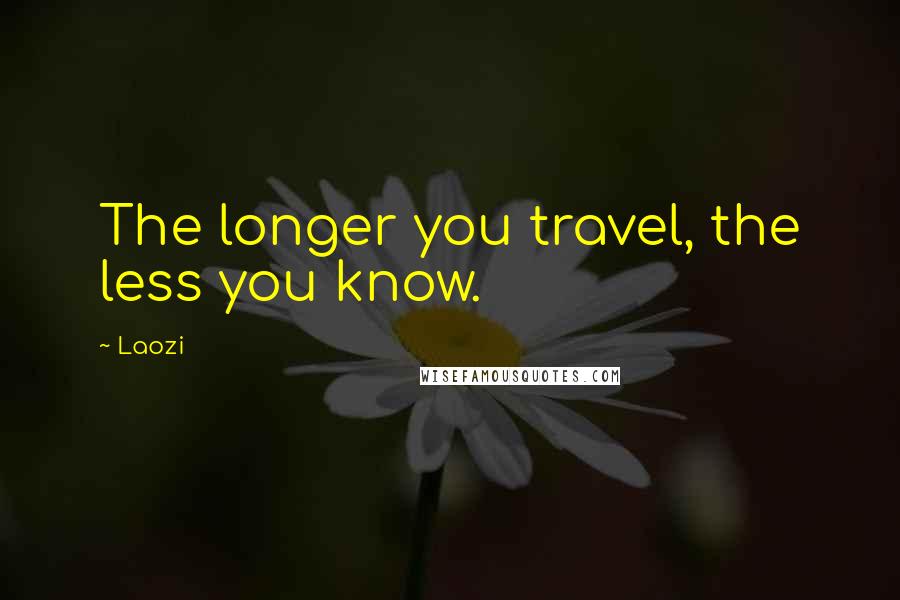 Laozi Quotes: The longer you travel, the less you know.