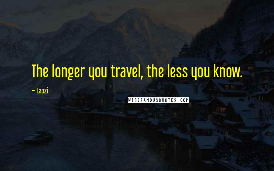 Laozi Quotes: The longer you travel, the less you know.