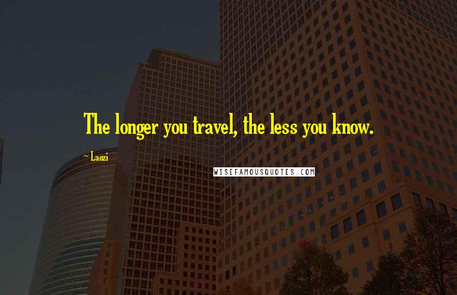 Laozi Quotes: The longer you travel, the less you know.