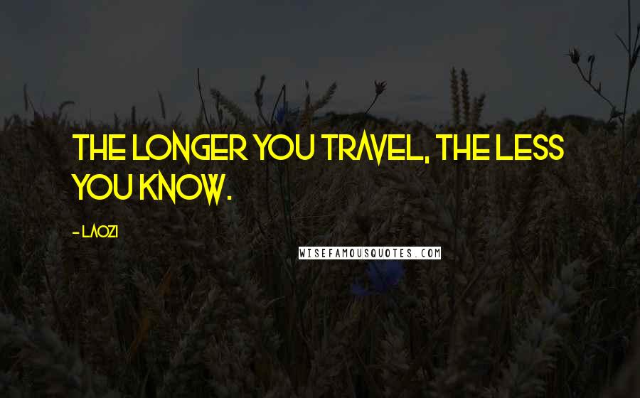 Laozi Quotes: The longer you travel, the less you know.