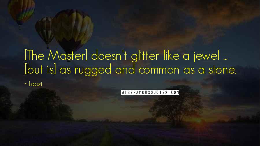 Laozi Quotes: [The Master] doesn't glitter like a jewel ... [but is] as rugged and common as a stone.