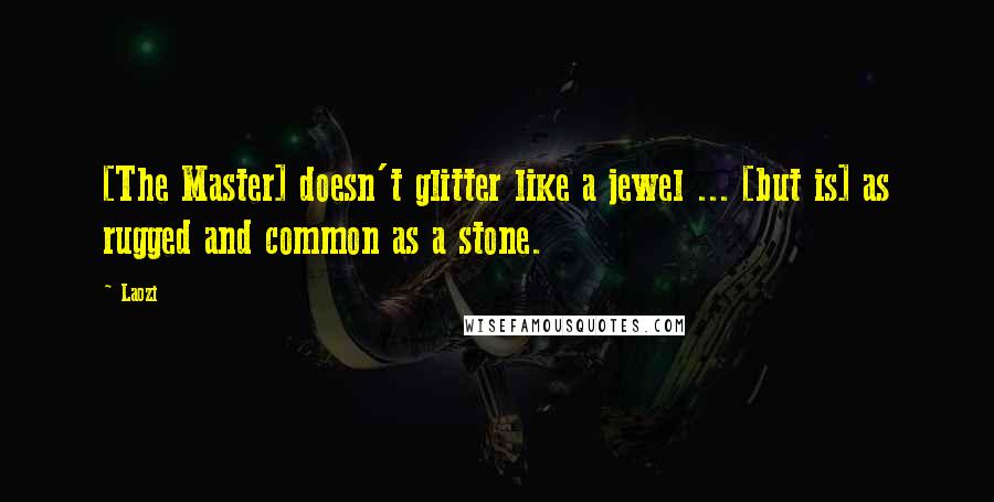 Laozi Quotes: [The Master] doesn't glitter like a jewel ... [but is] as rugged and common as a stone.