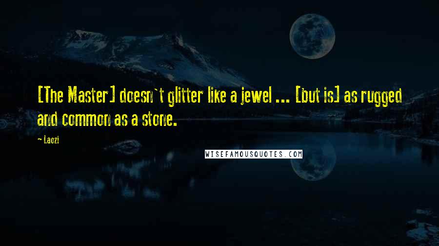 Laozi Quotes: [The Master] doesn't glitter like a jewel ... [but is] as rugged and common as a stone.