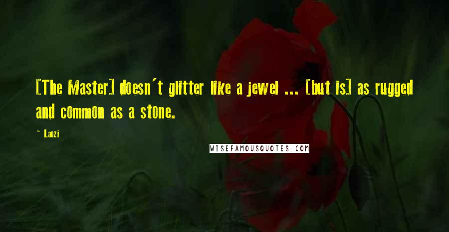 Laozi Quotes: [The Master] doesn't glitter like a jewel ... [but is] as rugged and common as a stone.