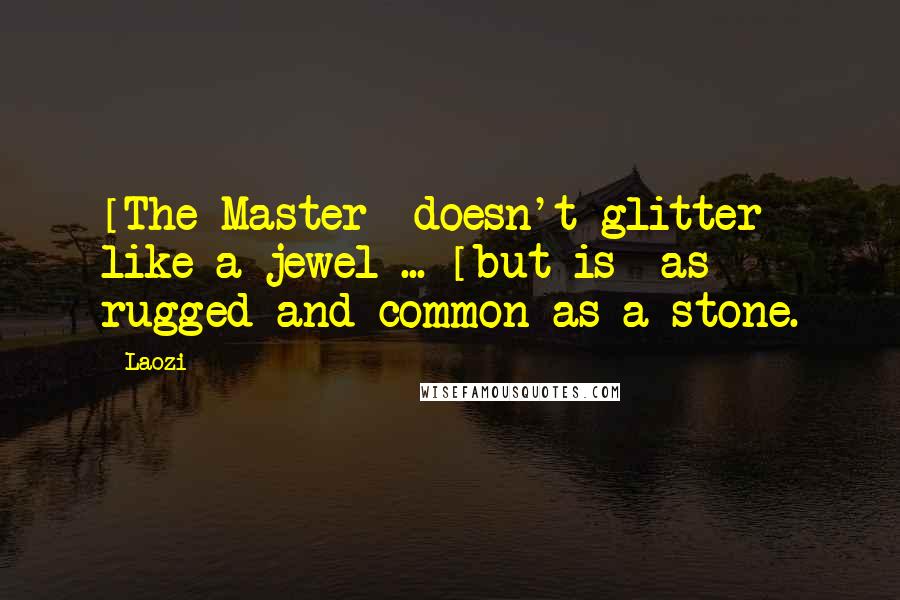 Laozi Quotes: [The Master] doesn't glitter like a jewel ... [but is] as rugged and common as a stone.