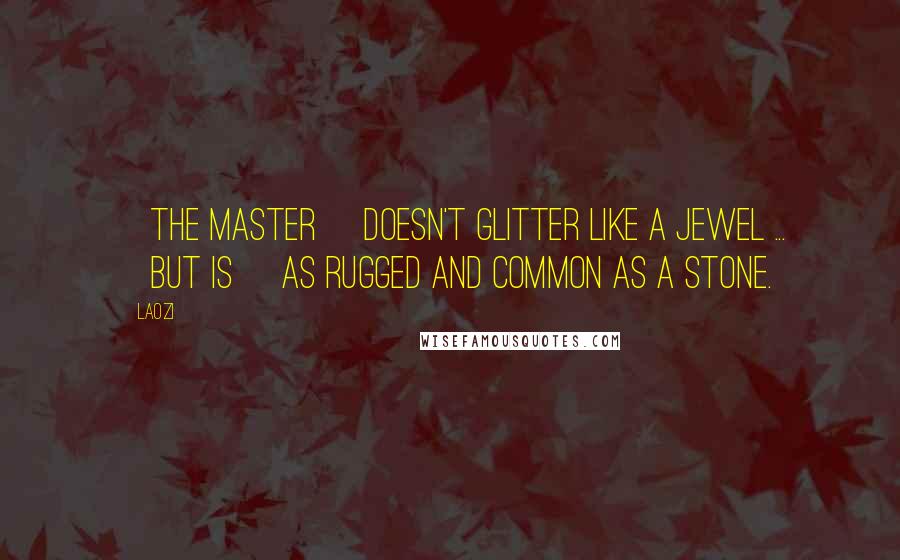 Laozi Quotes: [The Master] doesn't glitter like a jewel ... [but is] as rugged and common as a stone.