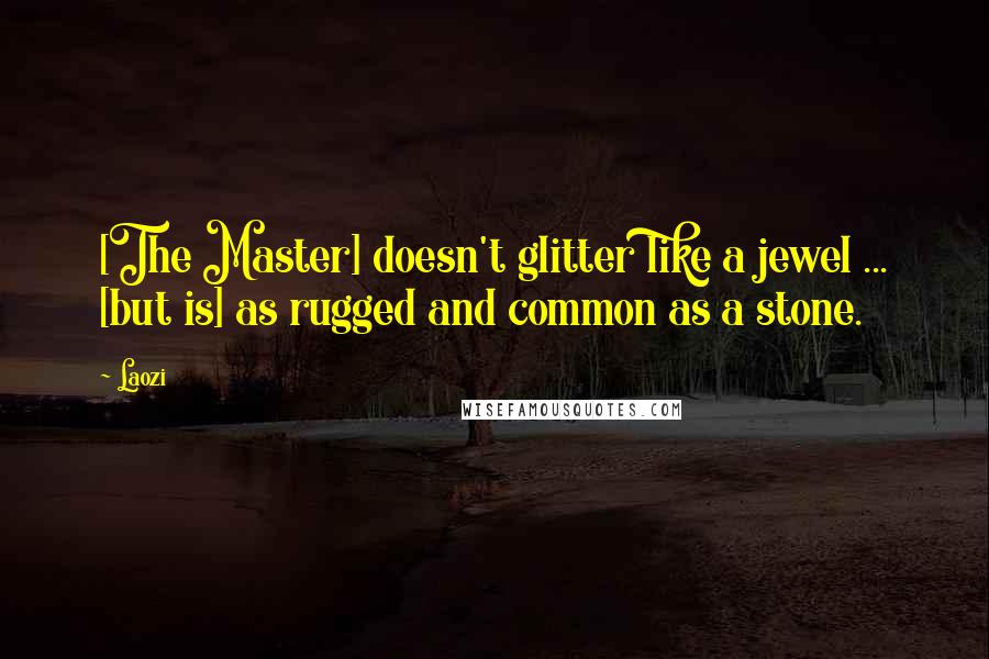 Laozi Quotes: [The Master] doesn't glitter like a jewel ... [but is] as rugged and common as a stone.