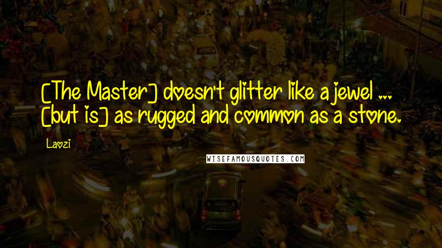 Laozi Quotes: [The Master] doesn't glitter like a jewel ... [but is] as rugged and common as a stone.