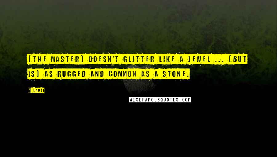 Laozi Quotes: [The Master] doesn't glitter like a jewel ... [but is] as rugged and common as a stone.