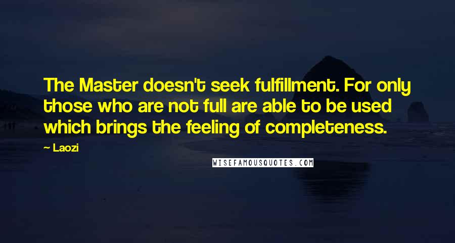 Laozi Quotes: The Master doesn't seek fulfillment. For only those who are not full are able to be used which brings the feeling of completeness.