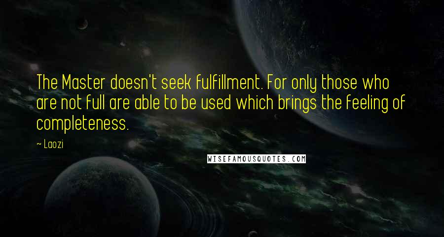 Laozi Quotes: The Master doesn't seek fulfillment. For only those who are not full are able to be used which brings the feeling of completeness.
