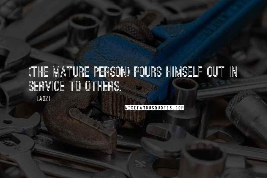 Laozi Quotes: (The mature person) pours himself out in service to others.