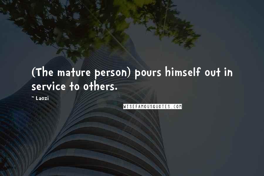 Laozi Quotes: (The mature person) pours himself out in service to others.