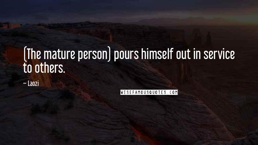 Laozi Quotes: (The mature person) pours himself out in service to others.