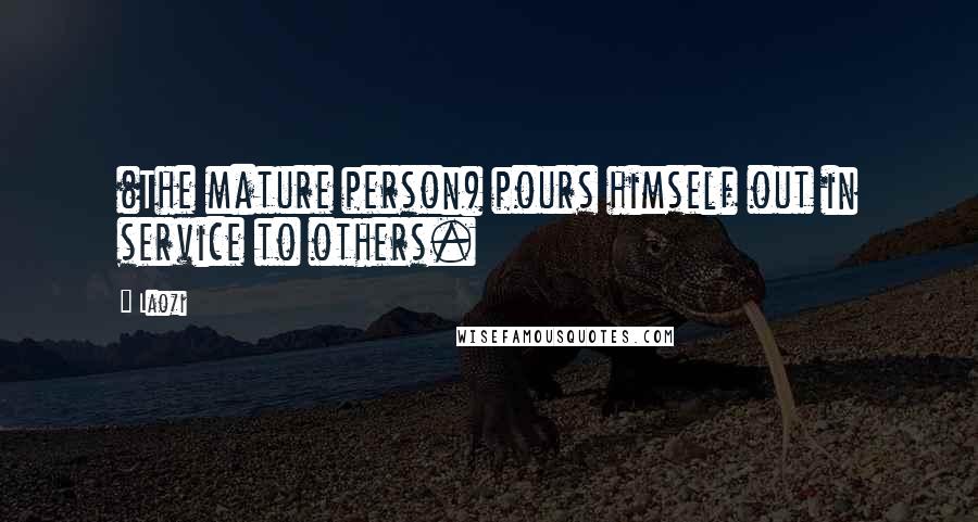 Laozi Quotes: (The mature person) pours himself out in service to others.