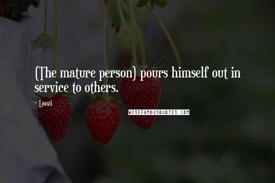 Laozi Quotes: (The mature person) pours himself out in service to others.