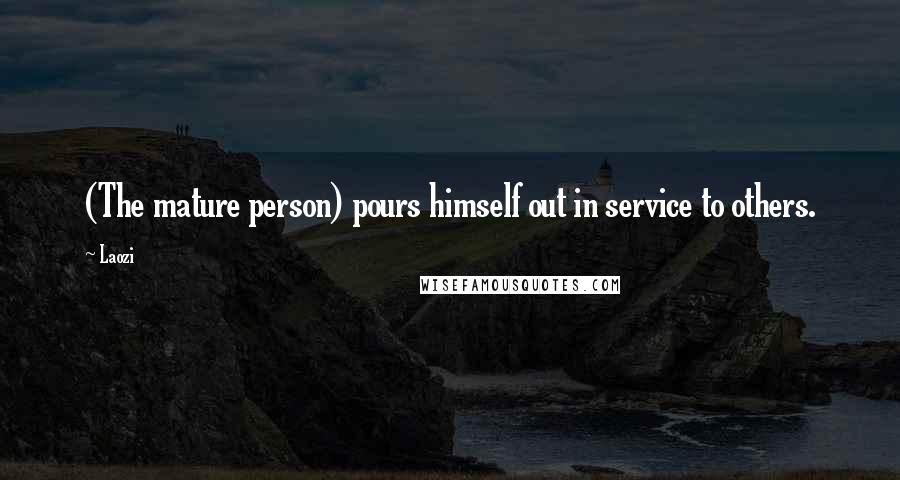 Laozi Quotes: (The mature person) pours himself out in service to others.