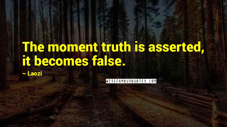 Laozi Quotes: The moment truth is asserted, it becomes false.