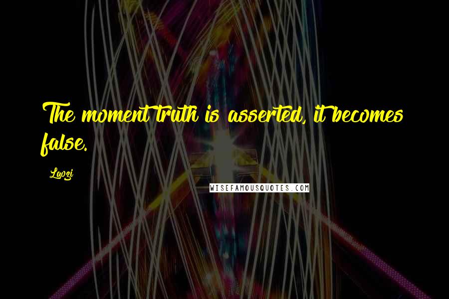 Laozi Quotes: The moment truth is asserted, it becomes false.