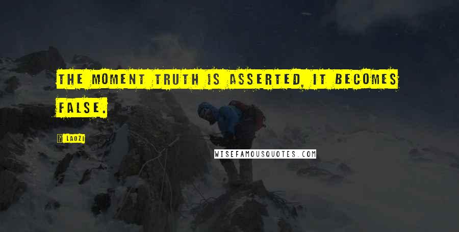 Laozi Quotes: The moment truth is asserted, it becomes false.