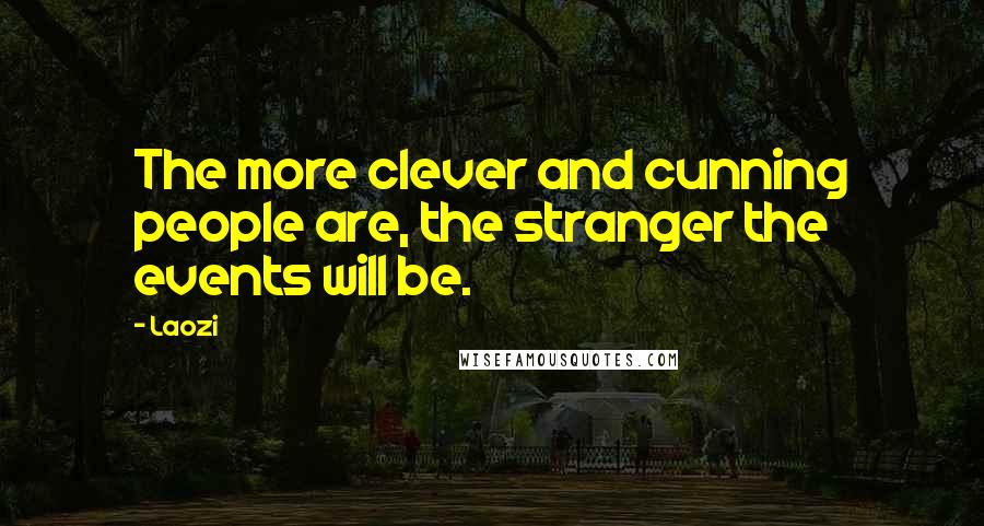 Laozi Quotes: The more clever and cunning people are, the stranger the events will be.