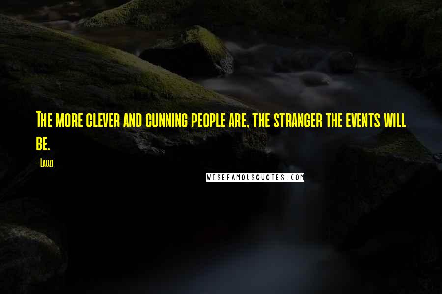 Laozi Quotes: The more clever and cunning people are, the stranger the events will be.