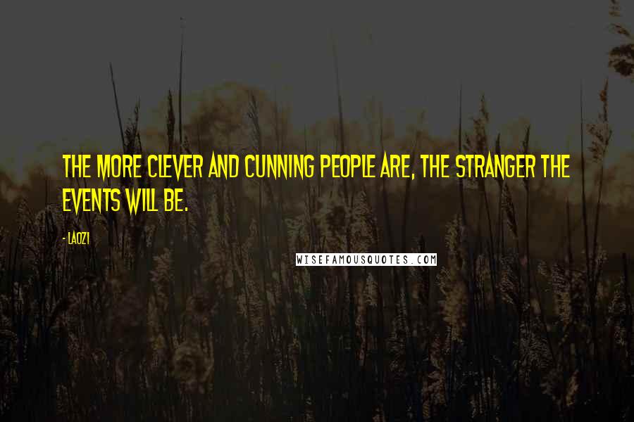 Laozi Quotes: The more clever and cunning people are, the stranger the events will be.