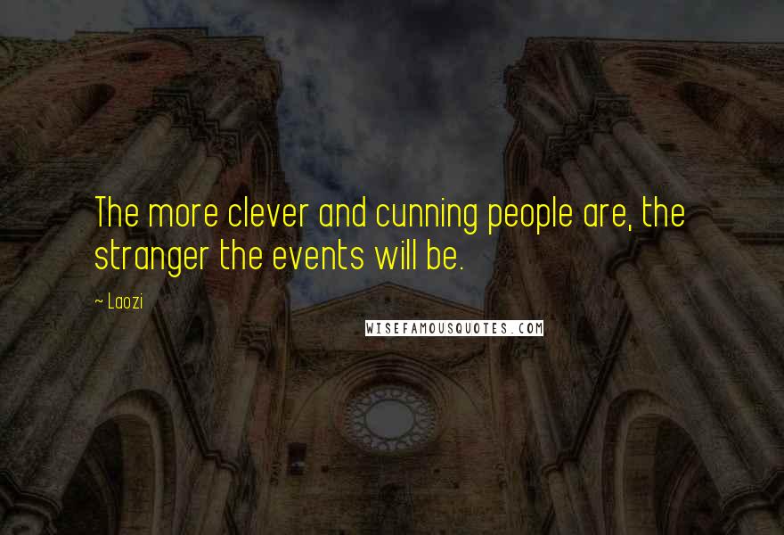 Laozi Quotes: The more clever and cunning people are, the stranger the events will be.