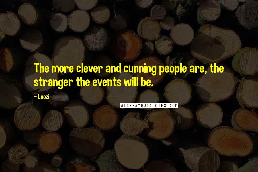 Laozi Quotes: The more clever and cunning people are, the stranger the events will be.