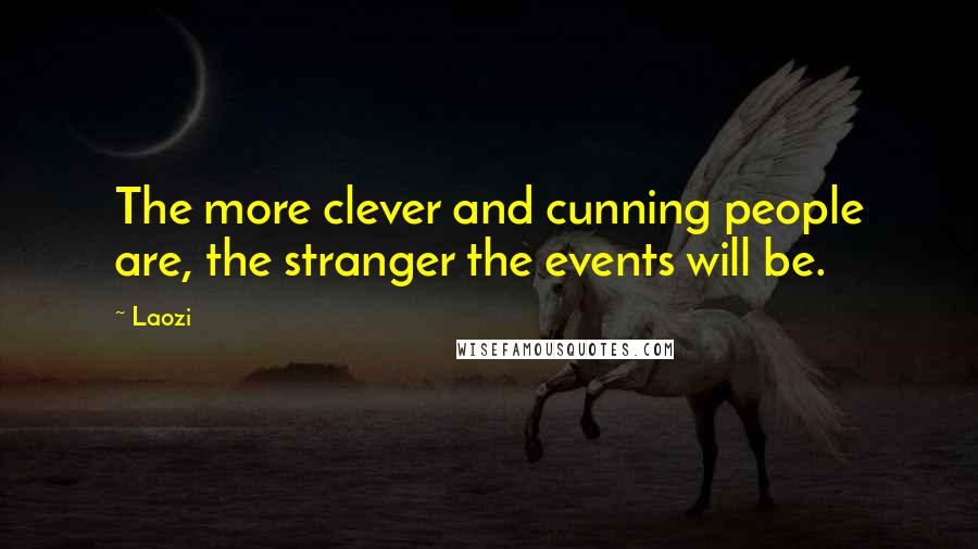 Laozi Quotes: The more clever and cunning people are, the stranger the events will be.