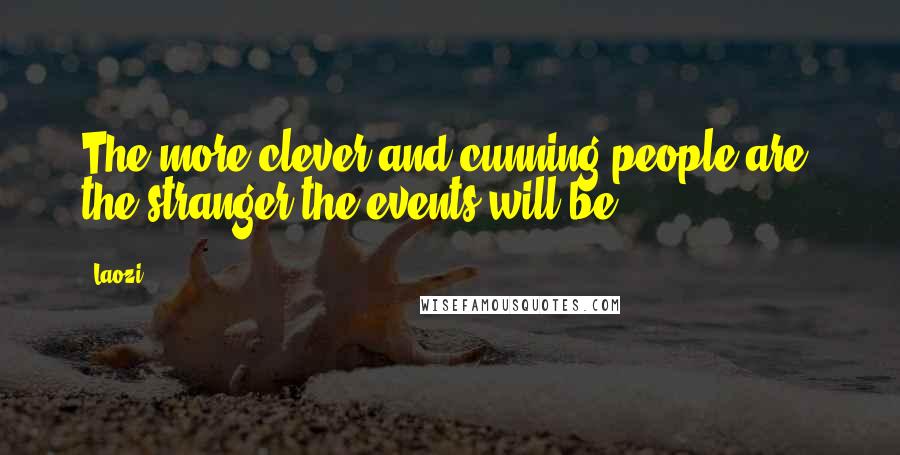 Laozi Quotes: The more clever and cunning people are, the stranger the events will be.