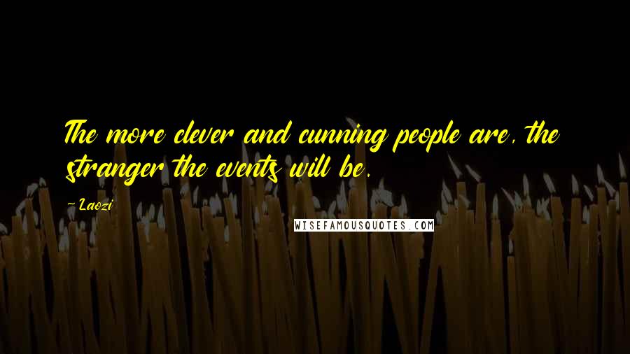 Laozi Quotes: The more clever and cunning people are, the stranger the events will be.