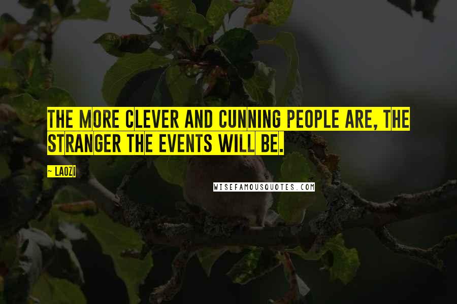 Laozi Quotes: The more clever and cunning people are, the stranger the events will be.