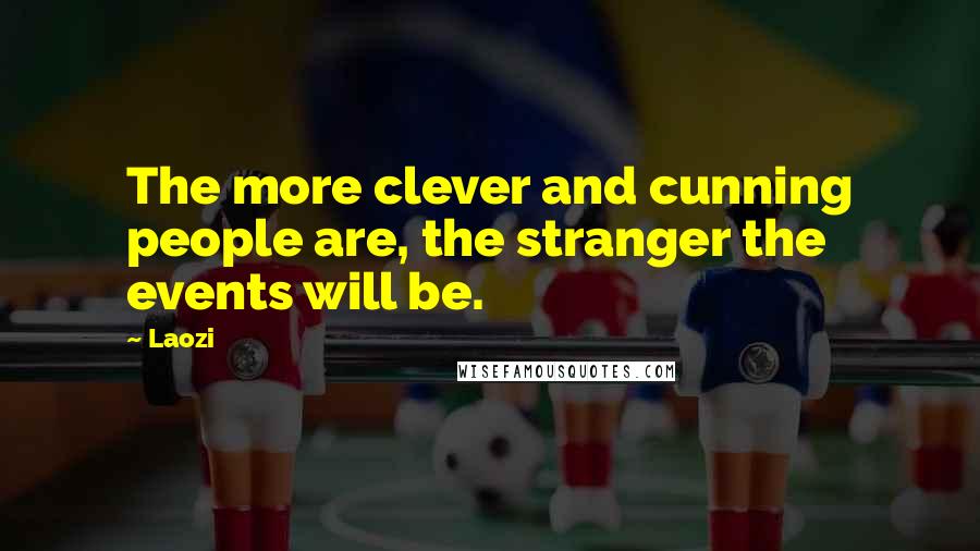 Laozi Quotes: The more clever and cunning people are, the stranger the events will be.