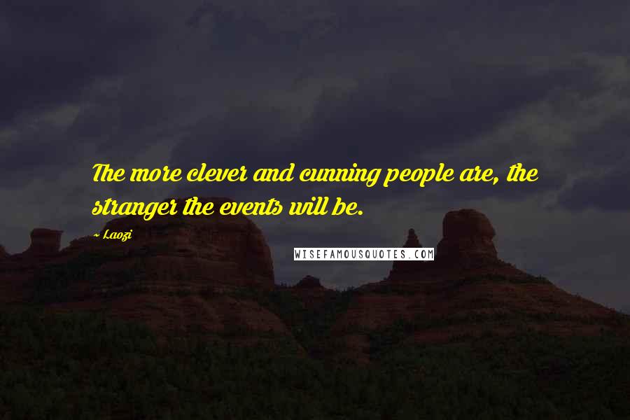 Laozi Quotes: The more clever and cunning people are, the stranger the events will be.