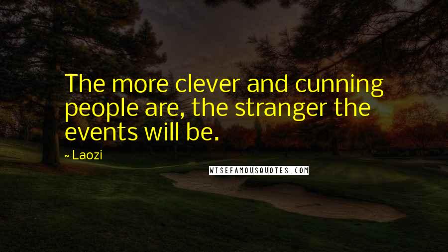 Laozi Quotes: The more clever and cunning people are, the stranger the events will be.