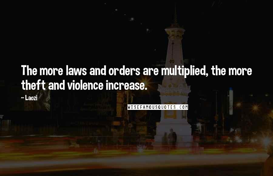 Laozi Quotes: The more laws and orders are multiplied, the more theft and violence increase.