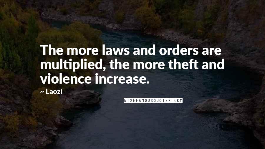 Laozi Quotes: The more laws and orders are multiplied, the more theft and violence increase.