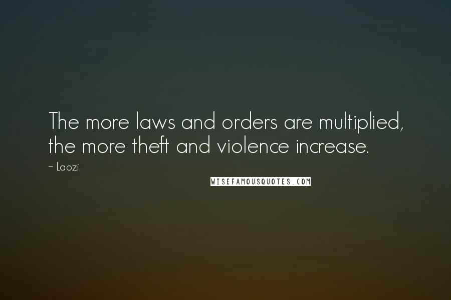 Laozi Quotes: The more laws and orders are multiplied, the more theft and violence increase.