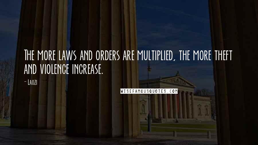 Laozi Quotes: The more laws and orders are multiplied, the more theft and violence increase.